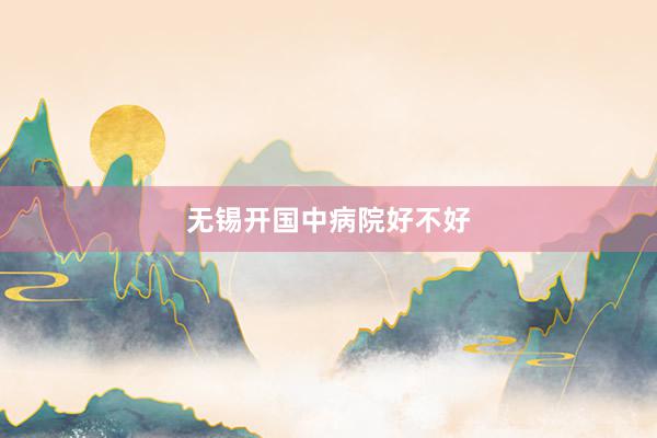 无锡开国中病院好不好