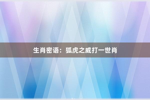 生肖密语：狐虎之威打一世肖
