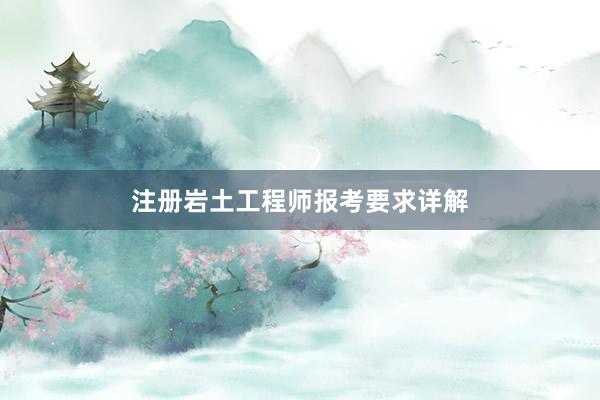 注册岩土工程师报考要求详解