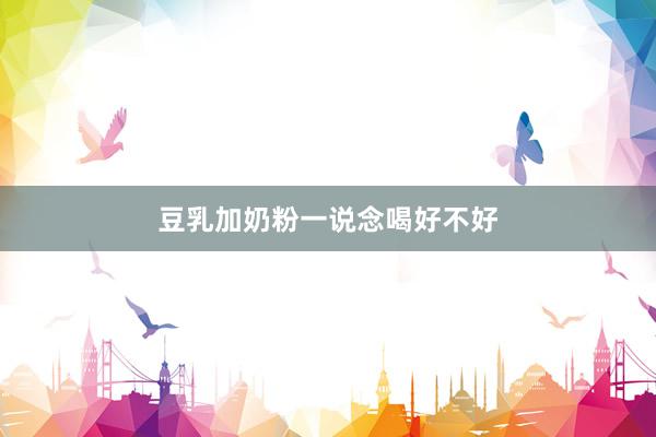 豆乳加奶粉一说念喝好不好