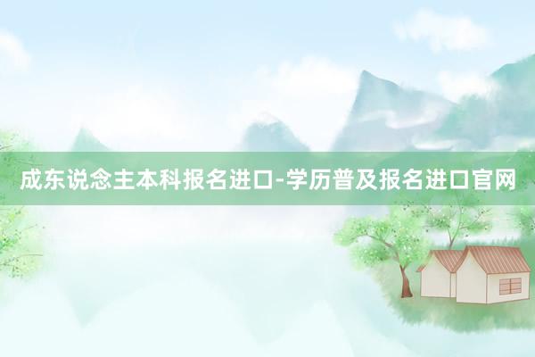 成东说念主本科报名进口-学历普及报名进口官网