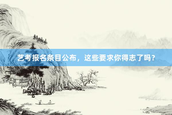 艺考报名条目公布，这些要求你得志了吗？
