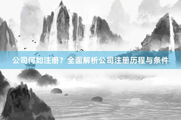 公司何如注册？全面解析公司注册历程与条件