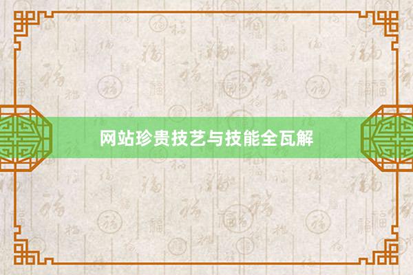 网站珍贵技艺与技能全瓦解