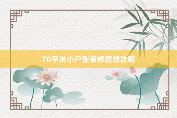 70平米小户型装修瞎想攻略