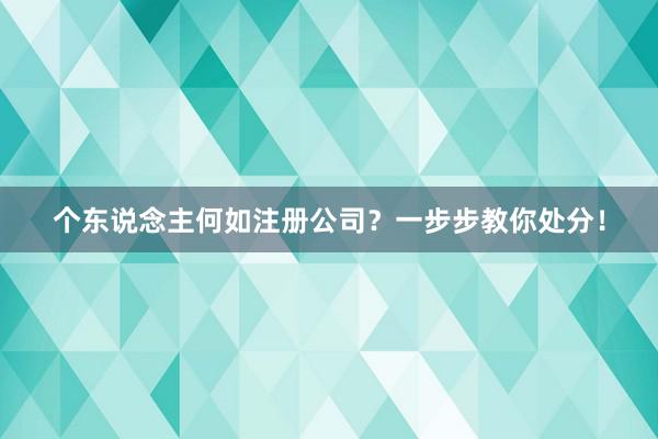 个东说念主何如注册公司？一步步教你处分！
