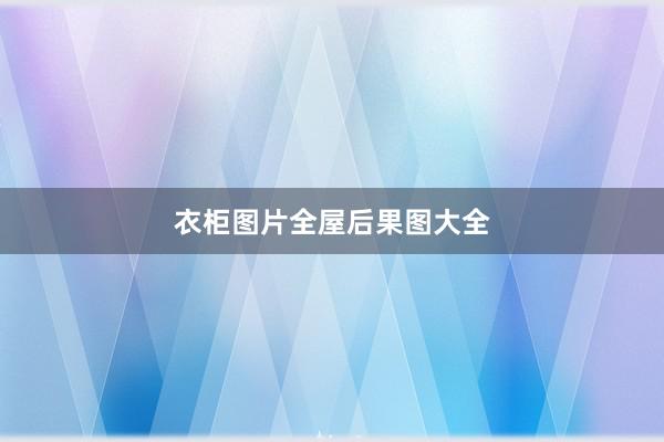 衣柜图片全屋后果图大全