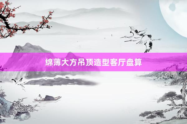 绵薄大方吊顶造型客厅盘算