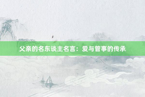父亲的名东谈主名言：爱与管事的传承