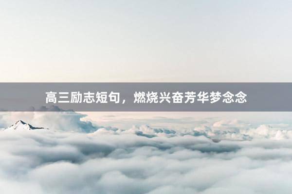 高三励志短句，燃烧兴奋芳华梦念念
